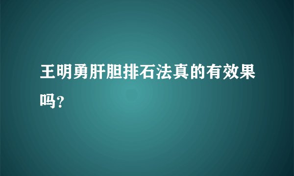 王明勇肝胆排石法真的有效果吗？