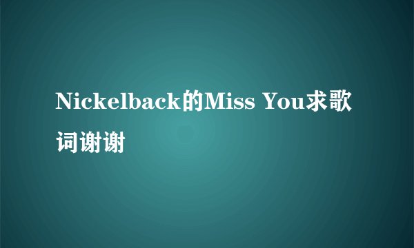 Nickelback的Miss You求歌词谢谢