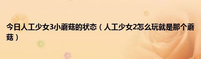 今日人工少女3小蘑菇的状态（人工少女2怎么玩就是那个蘑菇）