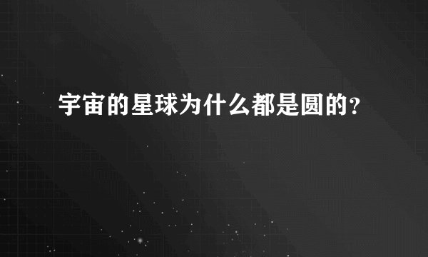 宇宙的星球为什么都是圆的？