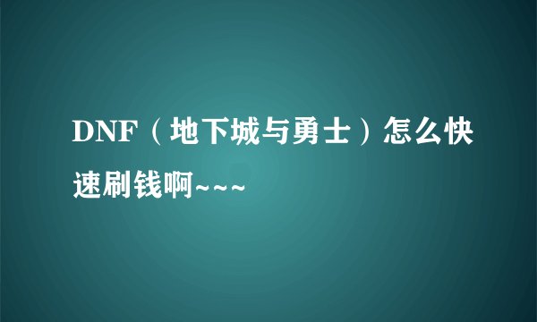 DNF（地下城与勇士）怎么快速刷钱啊~~~