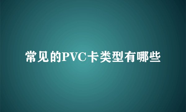 常见的PVC卡类型有哪些