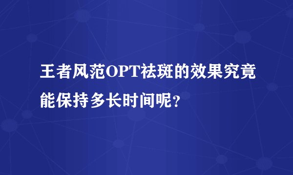 王者风范OPT祛斑的效果究竟能保持多长时间呢？