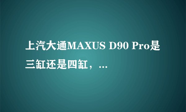 上汽大通MAXUS D90 Pro是三缸还是四缸，上汽大通MAXUS D90