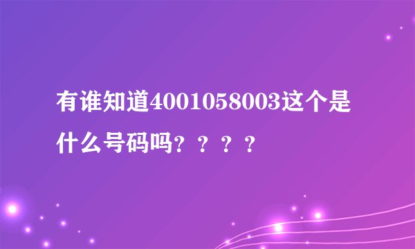 有谁知道4001058003这个是什么号码吗？？？？