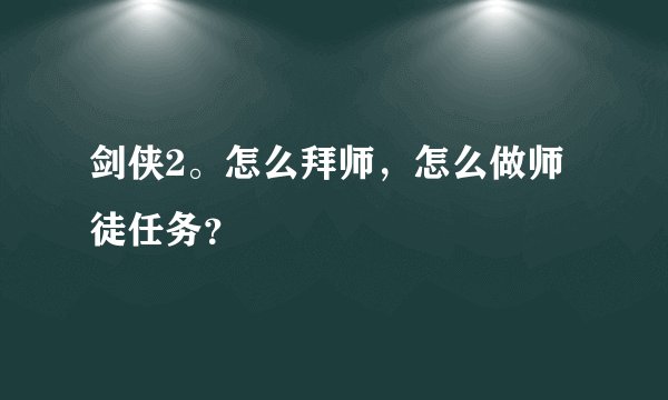 剑侠2。怎么拜师，怎么做师徒任务？