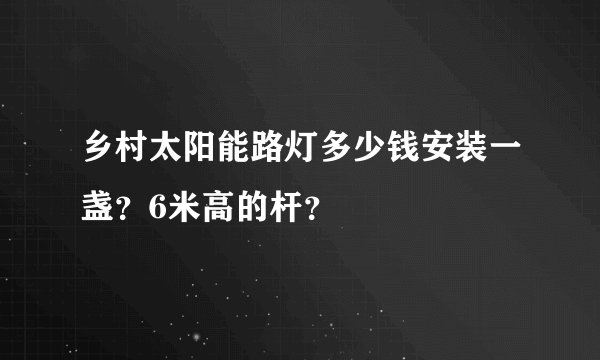 乡村太阳能路灯多少钱安装一盏？6米高的杆？