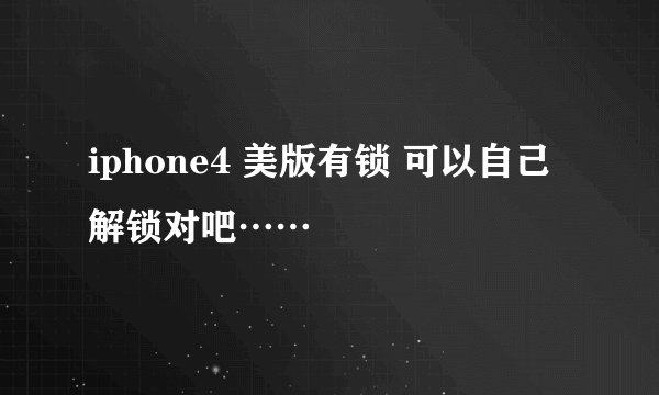 iphone4 美版有锁 可以自己解锁对吧……
