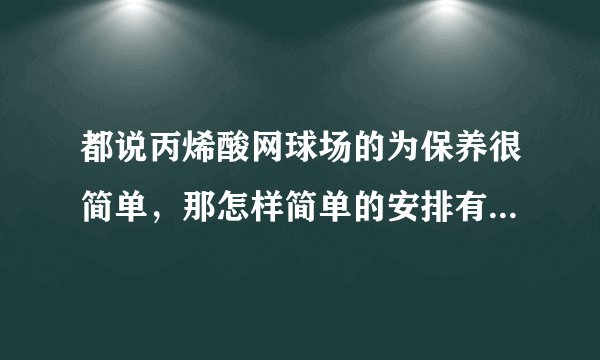 都说丙烯酸网球场的为保养很简单，那怎样简单的安排有利于网球场长期的经营使用？