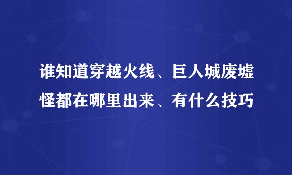 谁知道穿越火线、巨人城废墟怪都在哪里出来、有什么技巧
