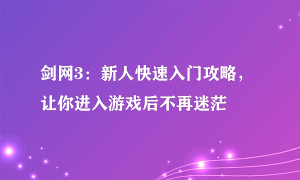 剑网3：新人快速入门攻略，让你进入游戏后不再迷茫