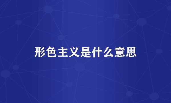 形色主义是什么意思
