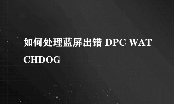 如何处理蓝屏出错 DPC WATCHDOG