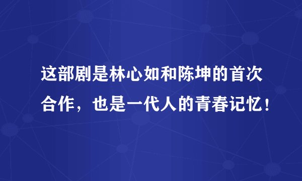 这部剧是林心如和陈坤的首次合作，也是一代人的青春记忆！