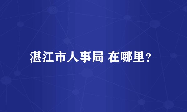 湛江市人事局 在哪里？