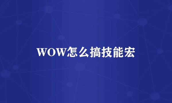 WOW怎么搞技能宏