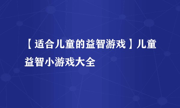 【适合儿童的益智游戏】儿童益智小游戏大全