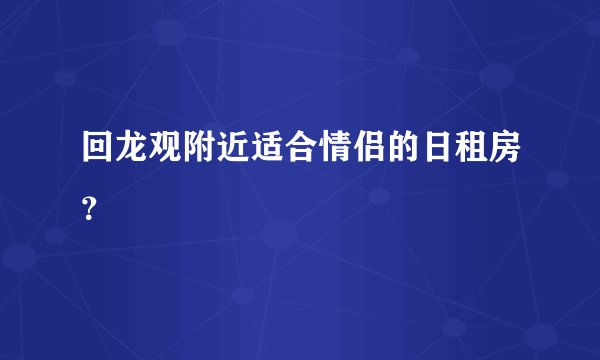 回龙观附近适合情侣的日租房？