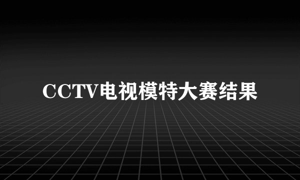 CCTV电视模特大赛结果
