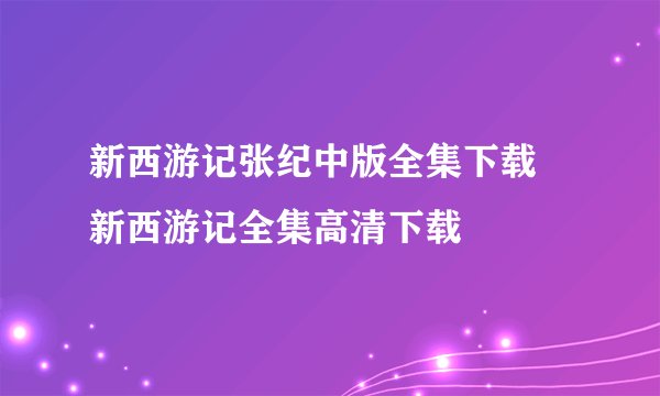 新西游记张纪中版全集下载 新西游记全集高清下载