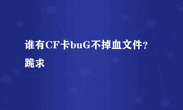 谁有CF卡buG不掉血文件？跪求