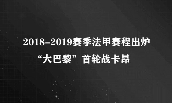 2018-2019赛季法甲赛程出炉　“大巴黎”首轮战卡昂