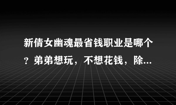 新倩女幽魂最省钱职业是哪个？弟弟想玩，不想花钱，除了医生还有哪些职业比较省钱呢？