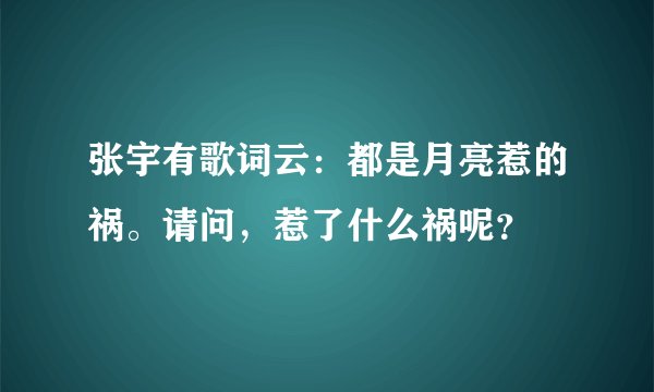 张宇有歌词云：都是月亮惹的祸。请问，惹了什么祸呢？