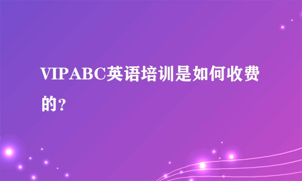 VIPABC英语培训是如何收费的?