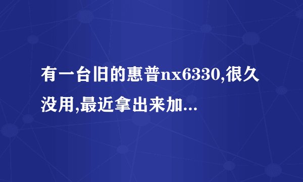 有一台旧的惠普nx6330,很久没用,最近拿出来加了2G的内存。但是机子打不开,系统重装不上?