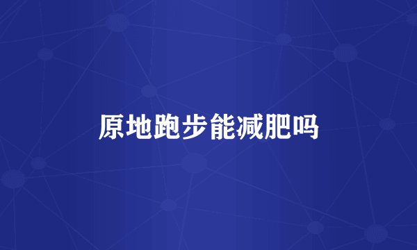 原地跑步能减肥吗