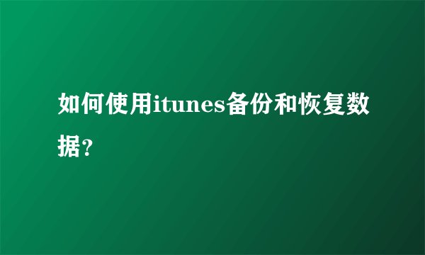 如何使用itunes备份和恢复数据？
