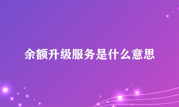 余额升级服务是什么意思