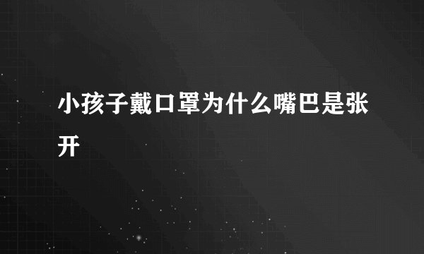 小孩子戴口罩为什么嘴巴是张开