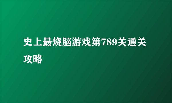 史上最烧脑游戏第789关通关攻略