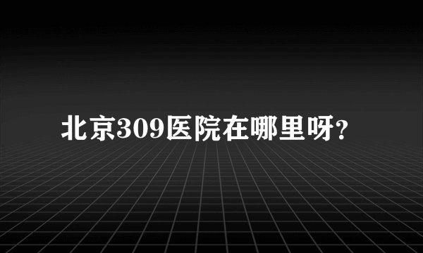 北京309医院在哪里呀？