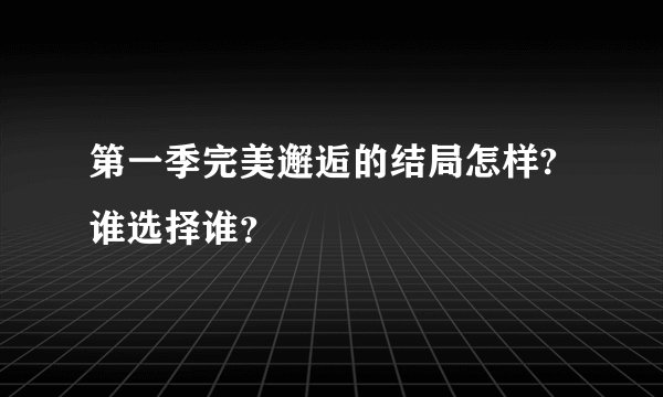 第一季完美邂逅的结局怎样?谁选择谁？