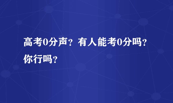 高考0分声？有人能考0分吗？你行吗？