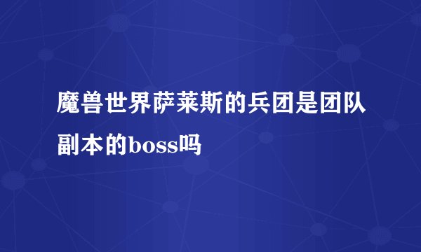 魔兽世界萨莱斯的兵团是团队副本的boss吗