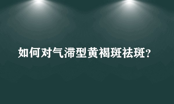 如何对气滞型黄褐斑祛斑？