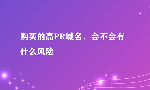 购买的高PR域名，会不会有什么风险