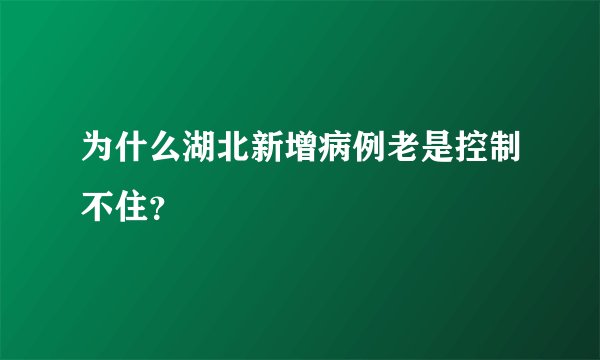 为什么湖北新增病例老是控制不住?