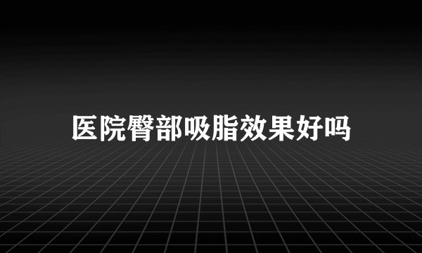 医院臀部吸脂效果好吗