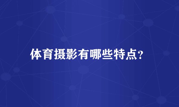 体育摄影有哪些特点？