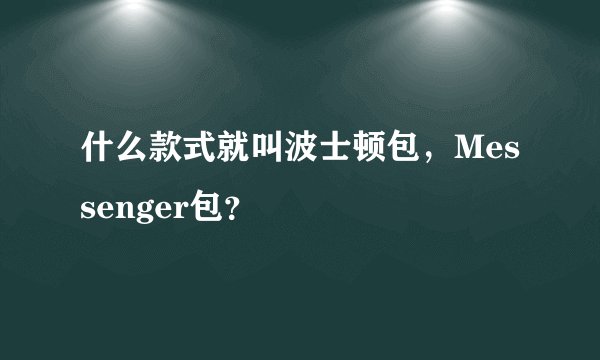 什么款式就叫波士顿包，Messenger包？