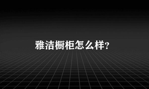 雅洁橱柜怎么样？