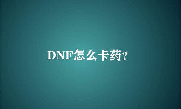 DNF怎么卡药？