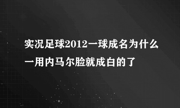 实况足球2012一球成名为什么一用内马尔脸就成白的了