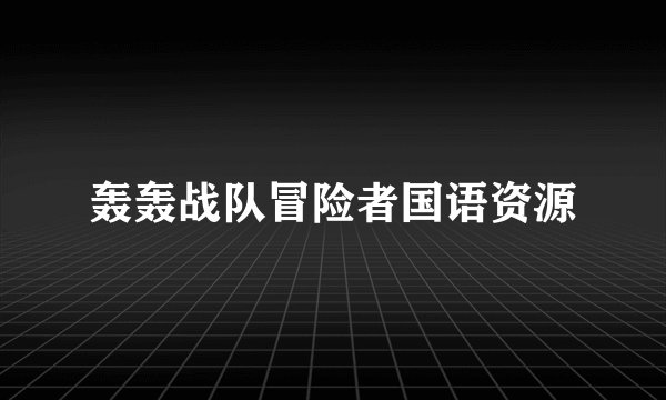 轰轰战队冒险者国语资源