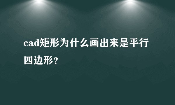 cad矩形为什么画出来是平行四边形？